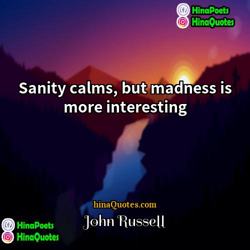 John Russell Quotes | Sanity calms, but madness is more interesting.
